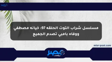 مسلسل شراب التوت الحلقة 97: خيانة مصطفى ووفاة بامبي تصدم الجميع
